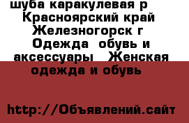 шуба каракулевая р.46 - Красноярский край, Железногорск г. Одежда, обувь и аксессуары » Женская одежда и обувь   